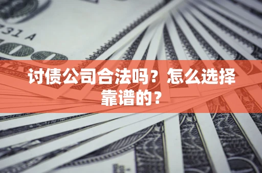 武汉讨债公司合法吗？怎么选择靠谱的？