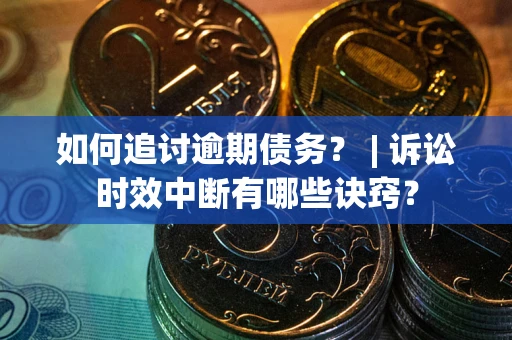 武汉如何追讨逾期债务？ | 诉讼时效中断有哪些诀窍？