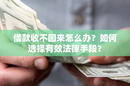 武汉借款收不回来怎么办？如何选择有效法律手段？