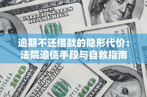 武汉逾期不还借款的隐形代价：法院追债手段与自救指南