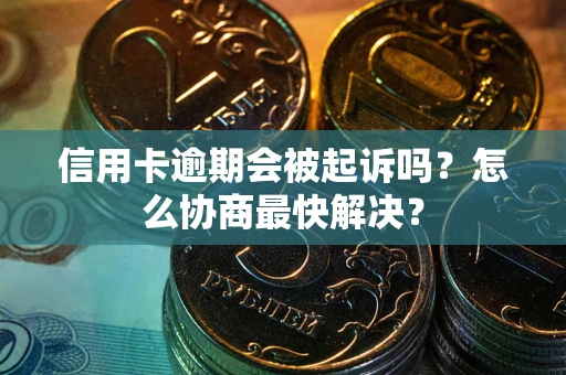 武汉信用卡逾期会被起诉吗？怎么协商最快解决？