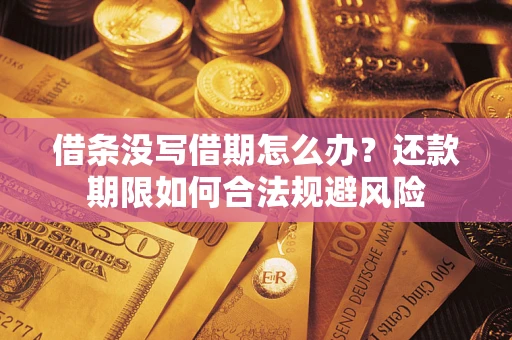 武汉借条没写借期怎么办？还款期限如何合法规避风险