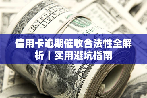 武汉信用卡逾期催收合法性全解析｜实用避坑指南