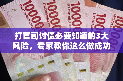 武汉打官司讨债必要知道的3大风险，专家教你这么做成功率飙升