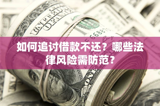 武汉如何追讨借款不还？哪些法律风险需防范？