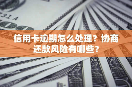 武汉信用卡逾期怎么处理？协商还款风险有哪些？
